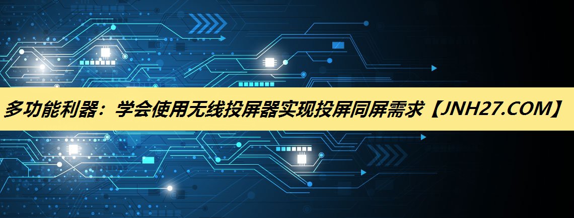 多功能利器：学会使用无线投屏器实现投屏同屏需求