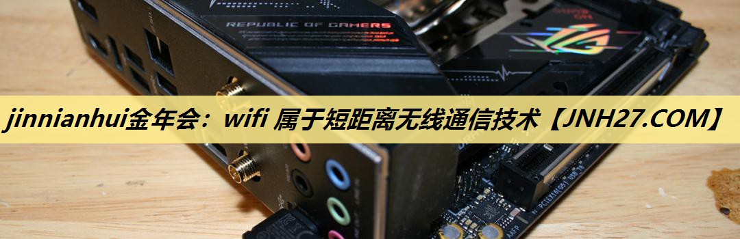 jinnianhui金年会：wifi 属于短距离无线通信技术