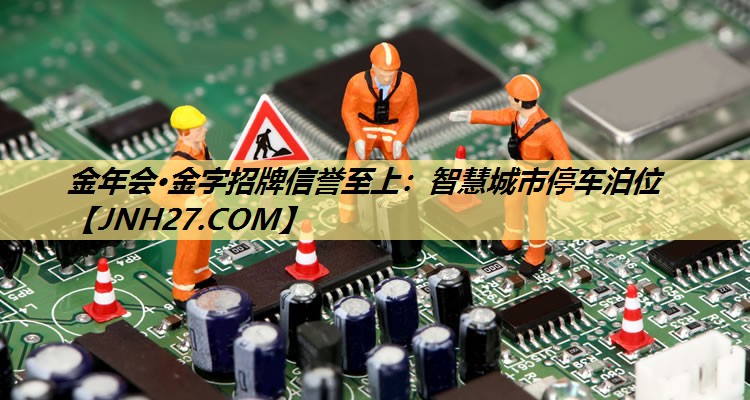 金年会·金字招牌信誉至上:智慧城市停车泊位 金年会·金字招牌信誉至上:智慧城市停车泊位