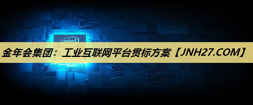 金年会集团:工业互联网平台贯标方案 金年会集团:工业互联网平台贯标方案