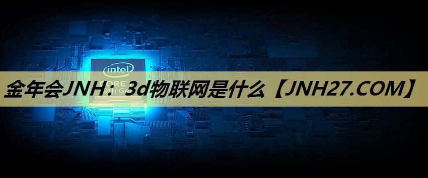 金年会JNH:3d物联网是什么 金年会JNH:3d物联网是什么