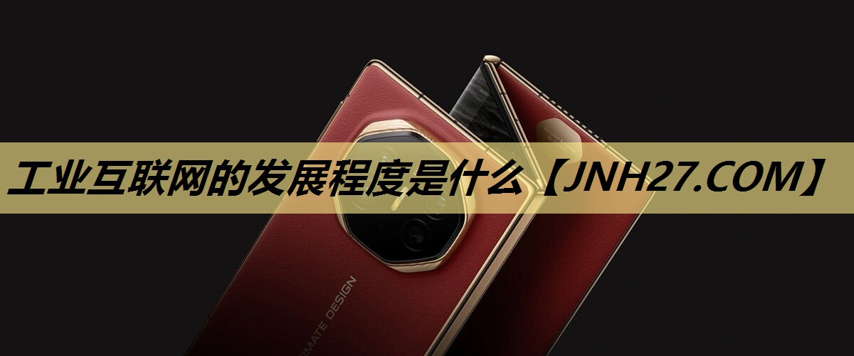 工业互联网的发展程度是什么 工业互联网的发展程度是什么