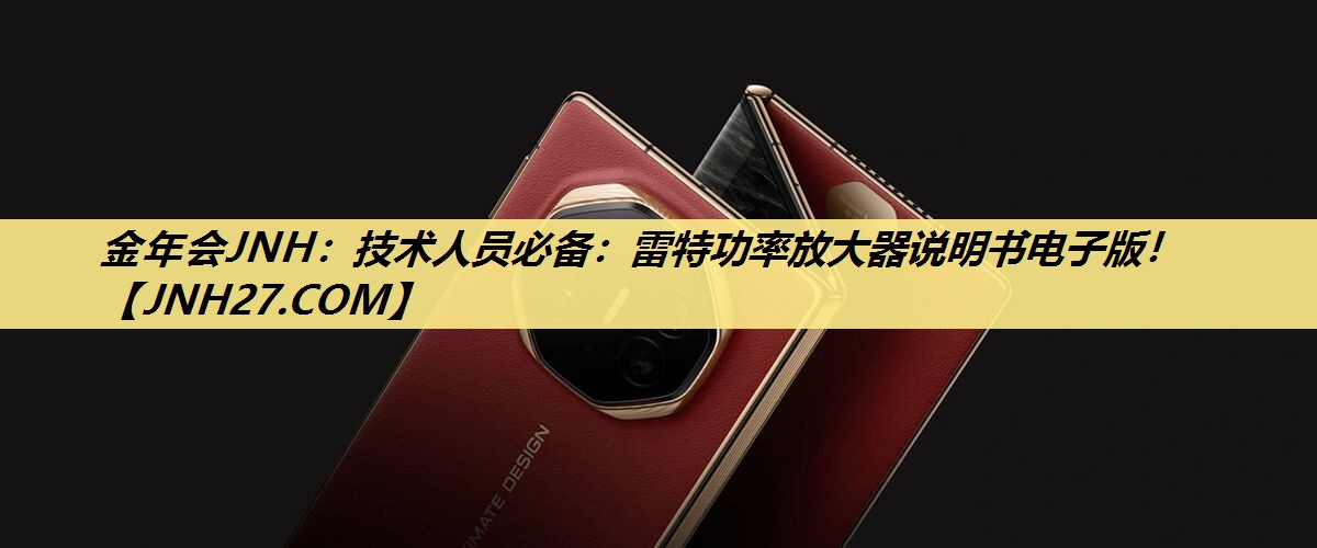 金年会JNH:技术人员必备:雷特功率放大器说明书电子版! 金年会JNH:技术人员必备:雷特功率放大器说明书电子版!