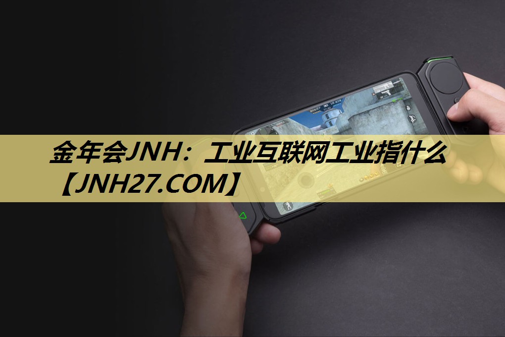 金年会JNH:工业互联网工业指什么 金年会JNH:工业互联网工业指什么