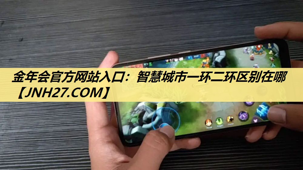 金年会官方网站入口:智慧城市一环二环区别在哪 金年会官方网站入口:智慧城市一环二环区别在哪