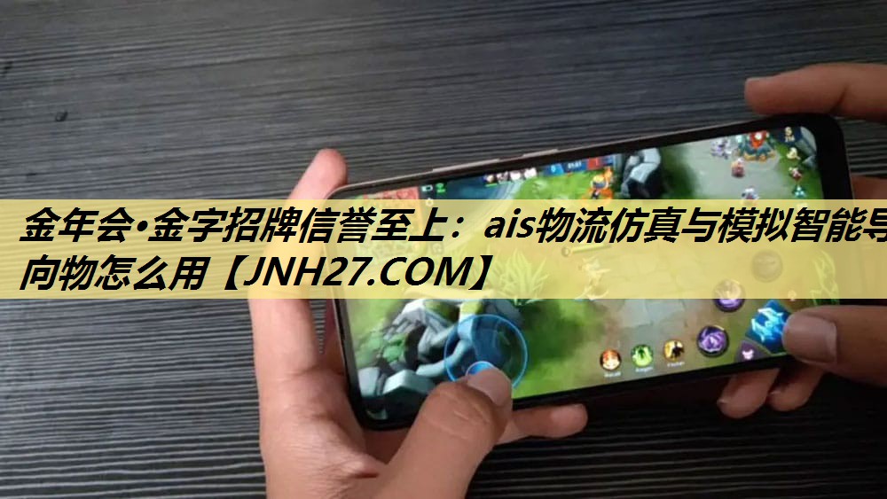 金年会·金字招牌信誉至上:ais物流仿真与模拟智能导向物怎么用 金年会·金字招牌信誉至上:ais物流仿真与模拟智能导向物怎么用
