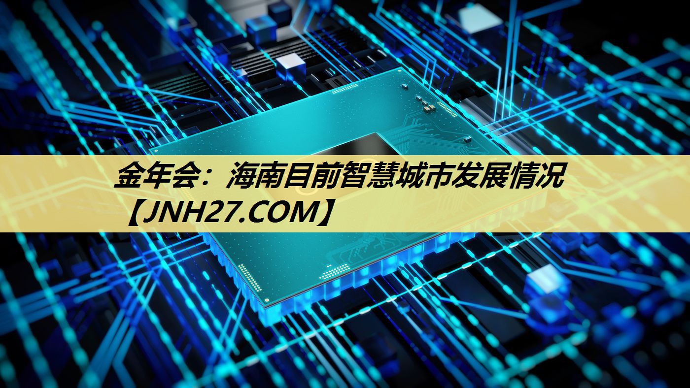 金年会:海南目前智慧城市发展情况 金年会:海南目前智慧城市发展情况