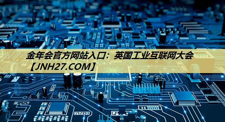 金年会官方网站入口:英国工业互联网大会 金年会官方网站入口:英国工业互联网大会