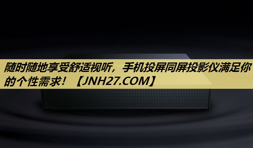 随时随地享受舒适视听,手机投屏同屏投影仪满足你的个性需求! 随时随地享受舒适视听,手机投屏同屏投影仪满足你的个性需求!