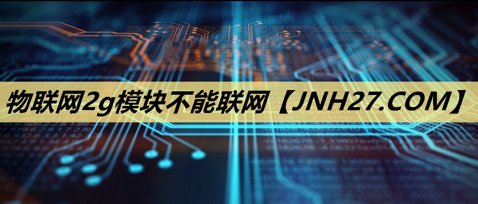 物联网2g模块不能联网 物联网2g模块不能联网