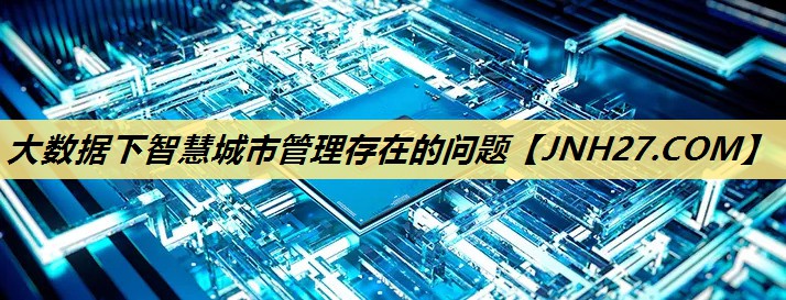 大数据下智慧城市管理存在的问题 大数据下智慧城市管理存在的问题