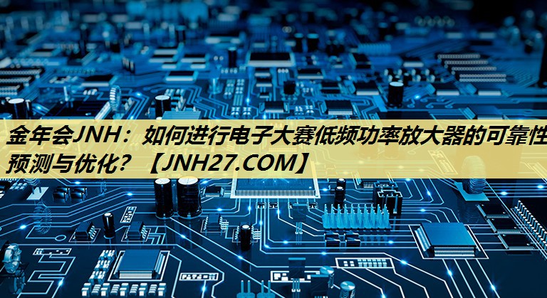 如何进行电子大赛低频功率放大器的可靠性预测与优化? 如何进行电子大赛低频功率放大器的可靠性预测与优化?