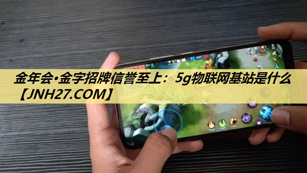 5g物联网基站是什么 5g物联网基站是什么