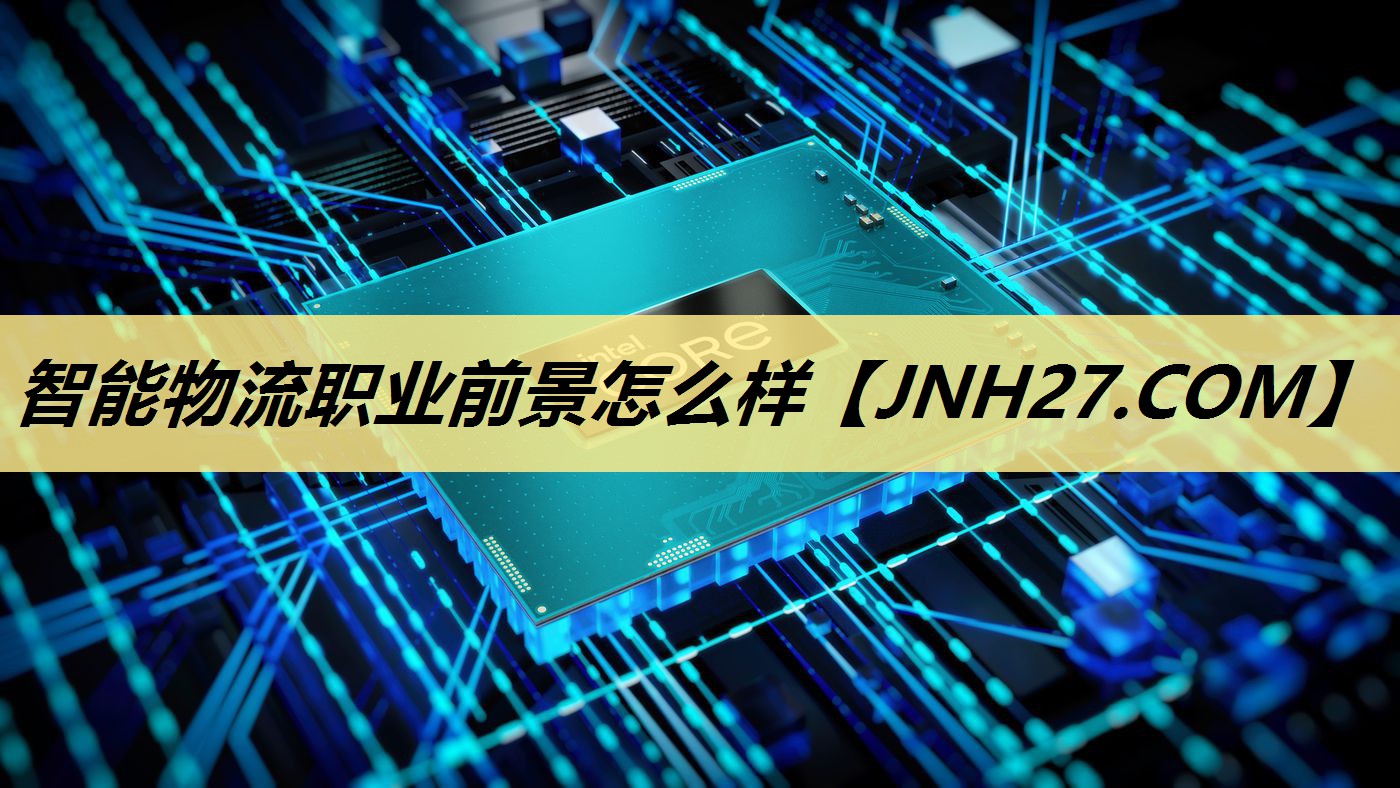 智能物流职业前景怎么样 智能物流职业前景怎么样