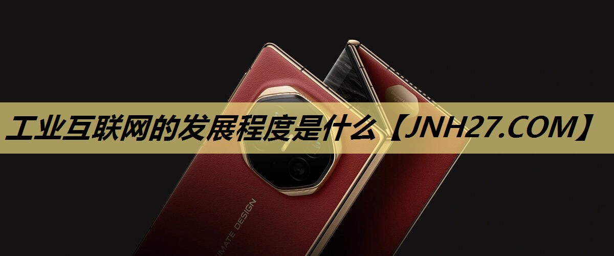 工业互联网的发展程度是什么 工业互联网的发展程度是什么