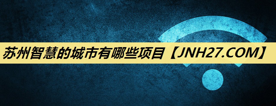 苏州智慧的城市有哪些项目 苏州智慧的城市有哪些项目