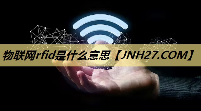 物联网rfid是什么意思 物联网rfid是什么意思