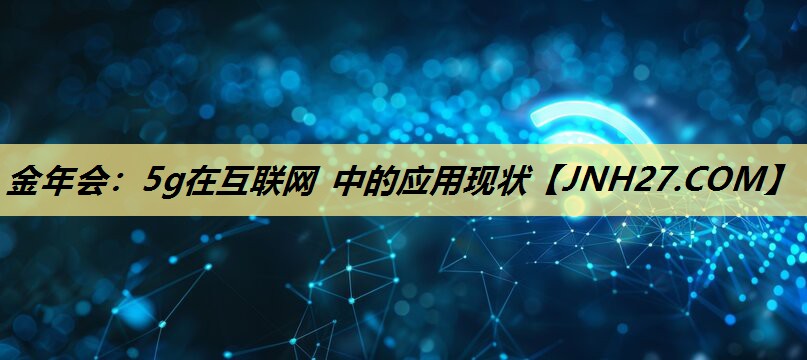 5g在互联网 中的应用现状 5g在互联网 中的应用现状