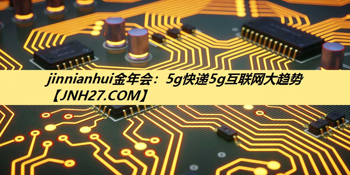 5g快递5g互联网大趋势 5g快递5g互联网大趋势