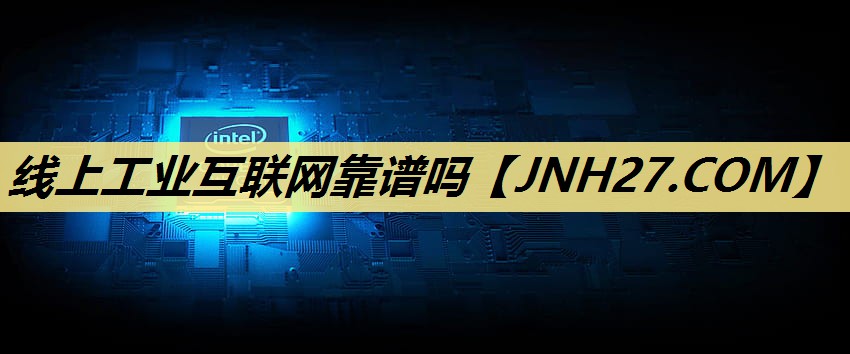 线上工业互联网靠谱吗 线上工业互联网靠谱吗