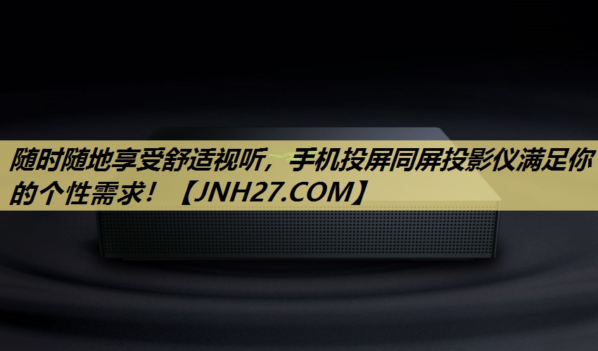 随时随地享受舒适视听,手机投屏同屏投影仪满足你的个性需求! 随时随地享受舒适视听,手机投屏同屏投影仪满足你的个性需求!