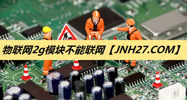 物联网2g模块不能联网 物联网2g模块不能联网